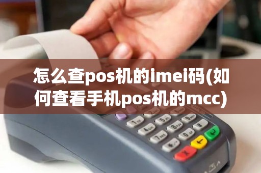 怎么查pos机的imei码(如何查看手机pos机的mcc)