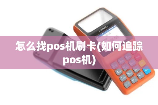 怎么找pos机刷卡(如何追踪pos机)