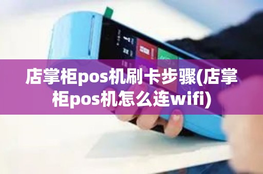店掌柜pos机刷卡步骤(店掌柜pos机怎么连wifi)