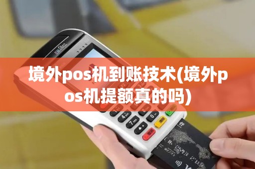 境外pos机到账技术(境外pos机提额真的吗)