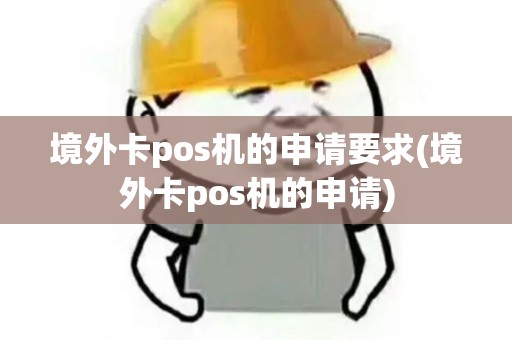 境外卡pos机的申请要求(境外卡pos机的申请)