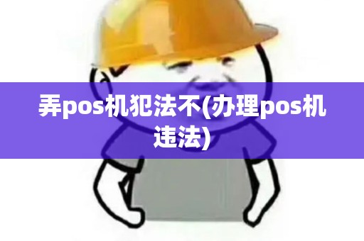 弄pos机犯法不(办理pos机违法)