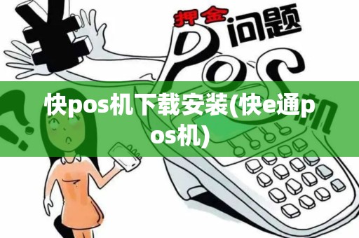 快pos机下载安装(快e通pos机)