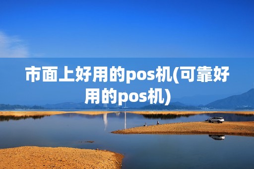市面上好用的pos机(可靠好用的pos机)
