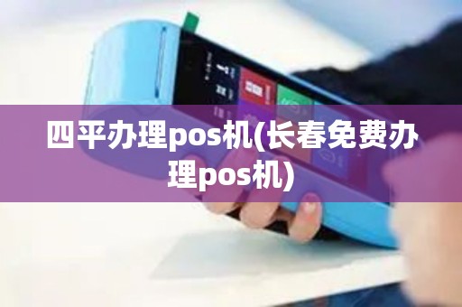 四平办理pos机(长春免费办理pos机)