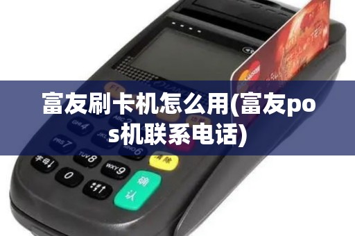 富友刷卡机怎么用(富友pos机联系电话)