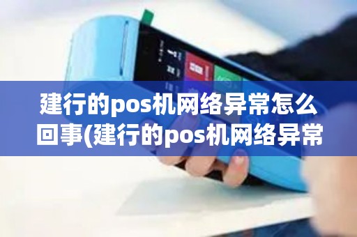 建行的pos机网络异常怎么回事(建行的pos机网络异常)