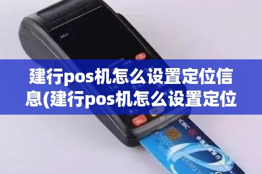 建行pos机怎么设置定位信息(建行pos机怎么设置定位)