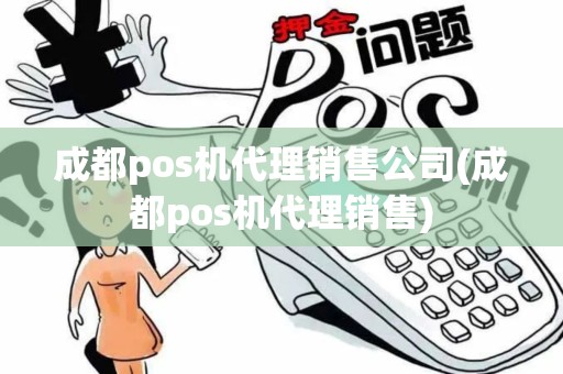 成都pos机代理销售公司(成都pos机代理销售)