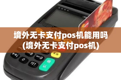 境外无卡支付pos机能用吗(境外无卡支付pos机)