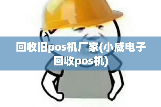回收旧pos机厂家(小威电子回收pos机)