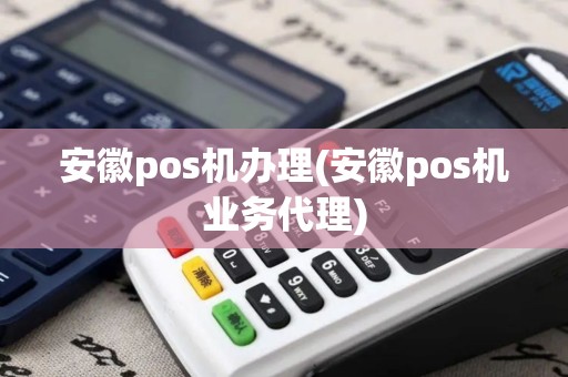 安徽pos机办理(安徽pos机业务代理)