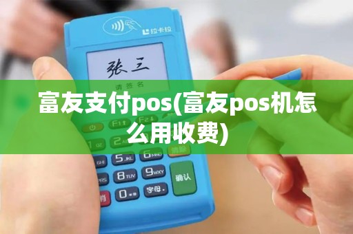 富友支付pos(富友pos机怎么用收费)