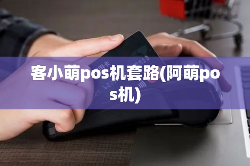 客小萌pos机套路(阿萌pos机)