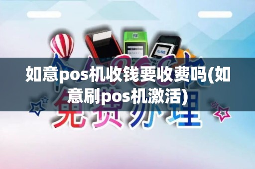 如意pos机收钱要收费吗(如意刷pos机激活)