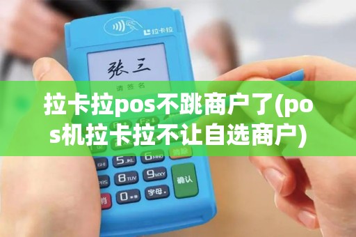 拉卡拉pos不跳商户了(pos机拉卡拉不让自选商户)