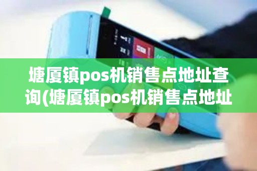 塘厦镇pos机销售点地址查询(塘厦镇pos机销售点地址)