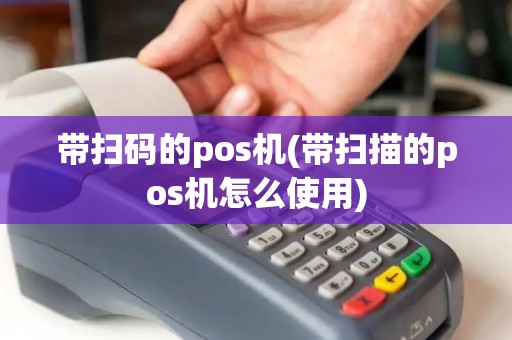 带扫码的pos机(带扫描的pos机怎么使用)