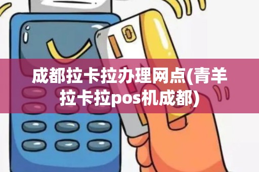 成都拉卡拉办理网点(青羊拉卡拉pos机成都)