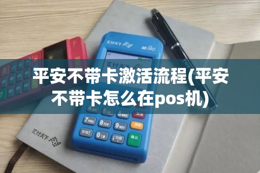 平安不带卡激活流程(平安不带卡怎么在pos机)