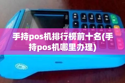手持pos机排行榜前十名(手持pos机哪里办理)