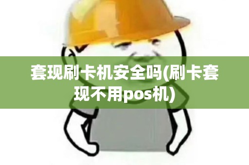 套现刷卡机安全吗(刷卡套现不用pos机)
