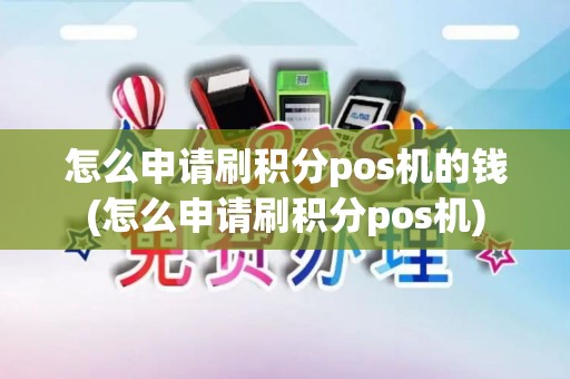 怎么申请刷积分pos机的钱(怎么申请刷积分pos机)