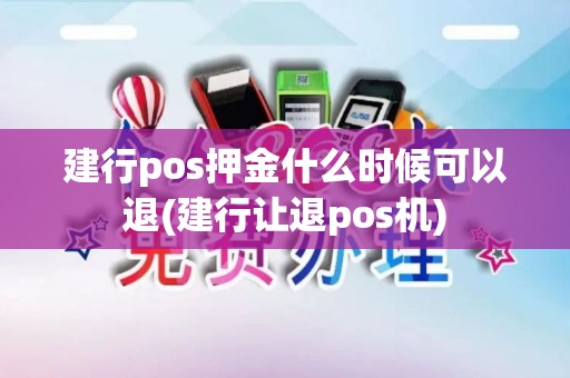 建行pos押金什么时候可以退(建行让退pos机)