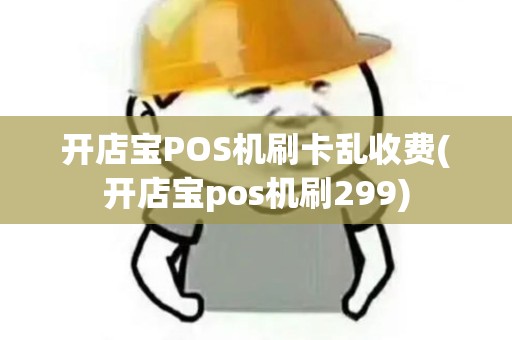 开店宝POS机刷卡乱收费(开店宝pos机刷299)