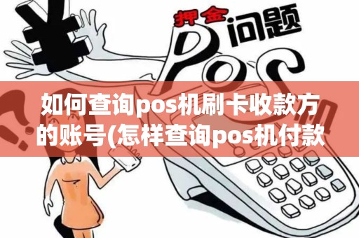 如何查询pos机刷卡收款方的账号(怎样查询pos机付款账户)