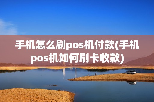 手机怎么刷pos机付款(手机pos机如何刷卡收款)