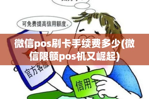 微信pos刷卡手续费多少(微信限额pos机又崛起)