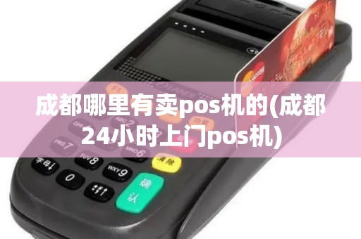 成都哪里有卖pos机的(成都24小时上门pos机)