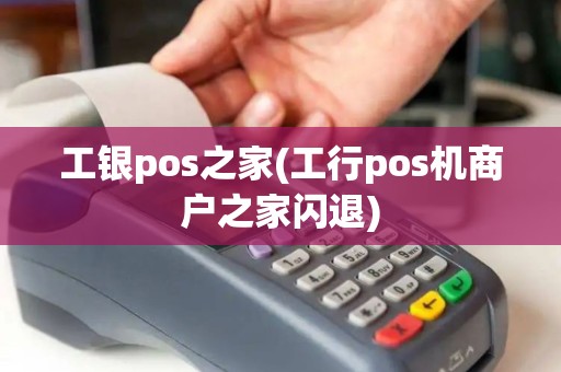 工银pos之家(工行pos机商户之家闪退)