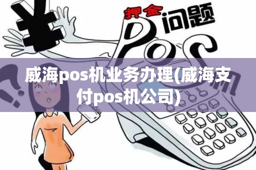 威海pos机业务办理(威海支付pos机公司)