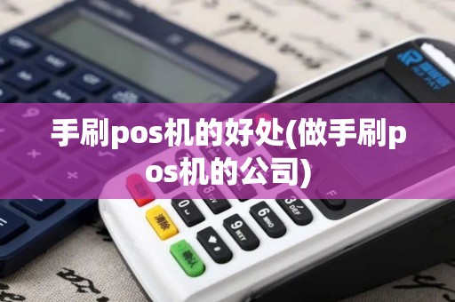 手刷pos机的好处(做手刷pos机的公司)