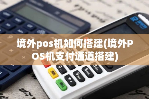 境外pos机如何搭建(境外POS机支付通道搭建)