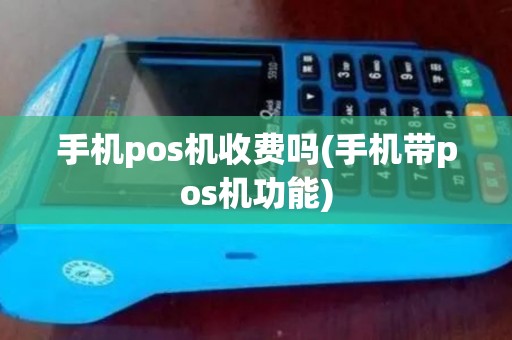 手机pos机收费吗(手机带pos机功能)