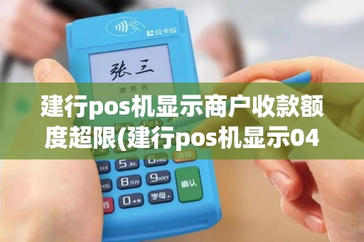 建行pos机显示商户收款额度超限(建行pos机显示04)