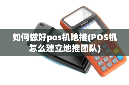 如何做好pos机地推(POS机怎么建立地推团队)