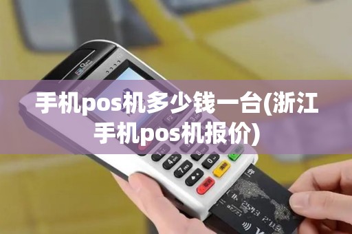 手机pos机多少钱一台(浙江手机pos机报价)