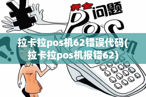 拉卡拉pos机62错误代码(拉卡拉pos机报错62)