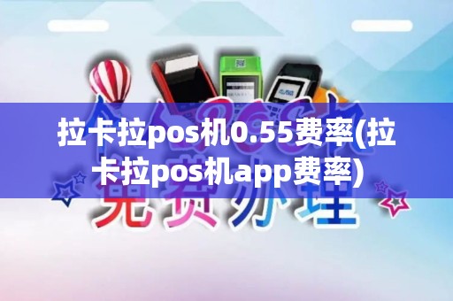 拉卡拉pos机0.55费率(拉卡拉pos机app费率)