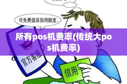 所有pos机费率(传统大pos机费率)
