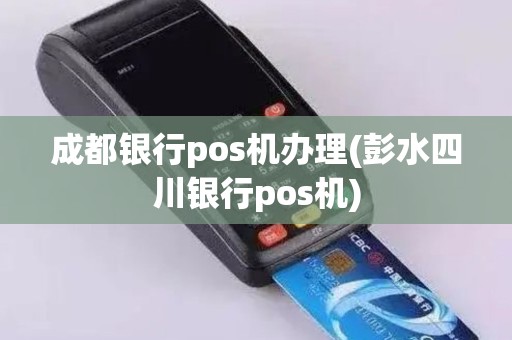成都银行pos机办理(彭水四川银行pos机)