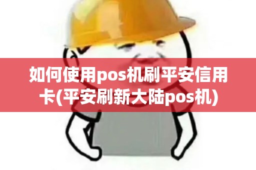 如何使用pos机刷平安信用卡(平安刷新大陆pos机)