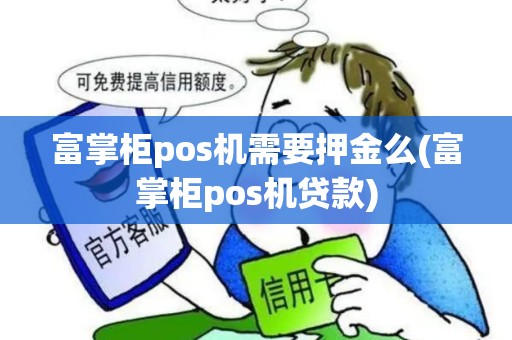 富掌柜pos机需要押金么(富掌柜pos机贷款)