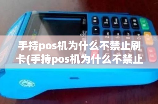 手持pos机为什么不禁止刷卡(手持pos机为什么不禁止)