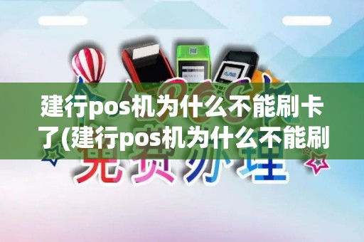建行pos机为什么不能刷卡了(建行pos机为什么不能刷卡)