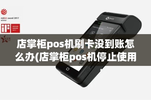 店掌柜pos机刷卡没到账怎么办(店掌柜pos机停止使用)
